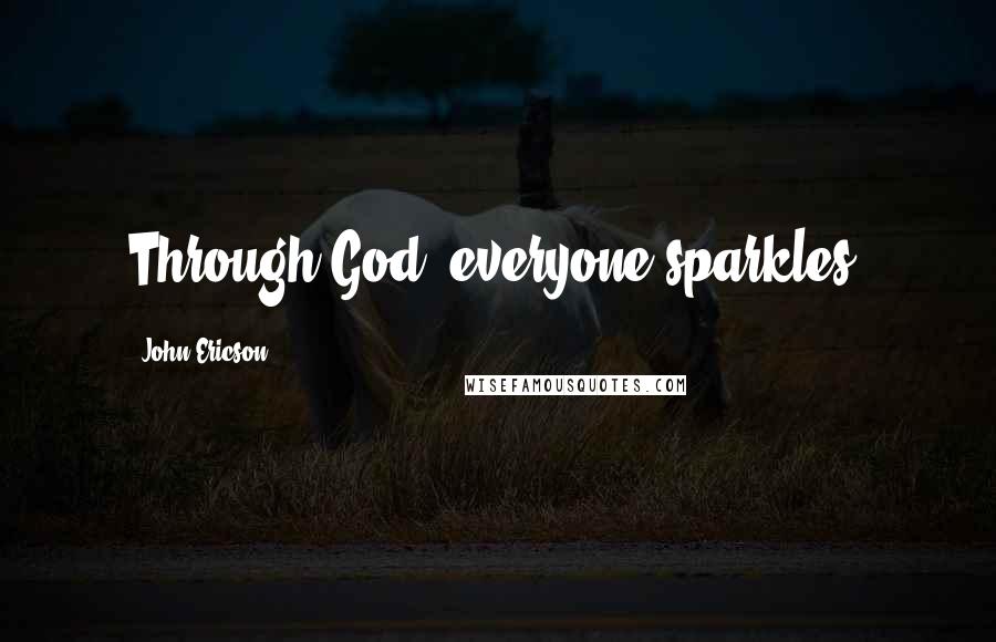 John Ericson Quotes: Through God, everyone sparkles.