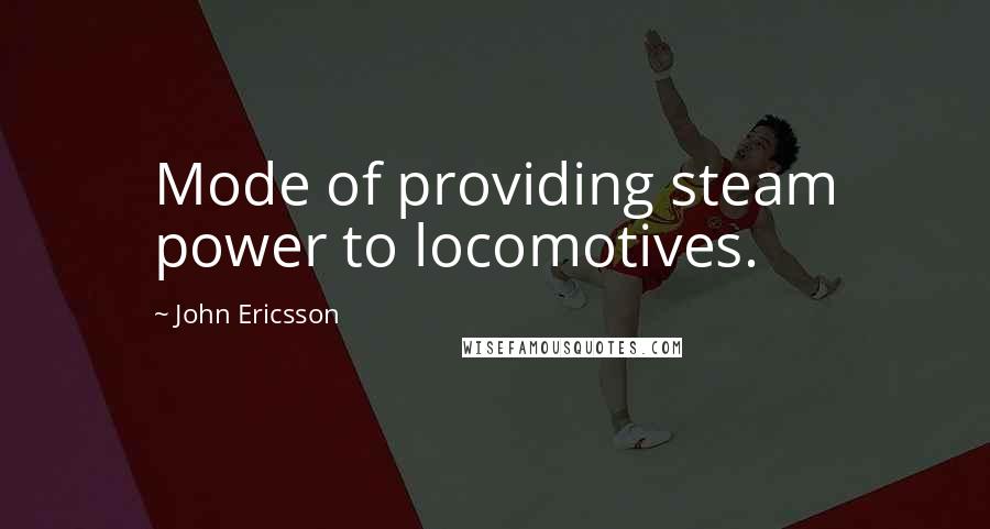 John Ericsson Quotes: Mode of providing steam power to locomotives.