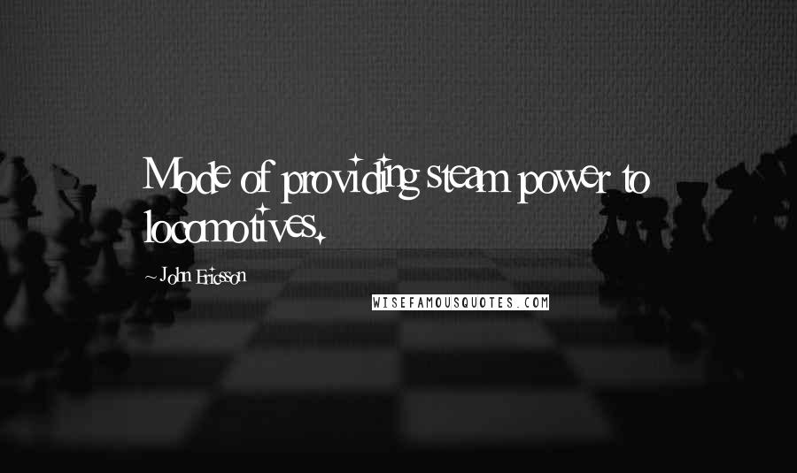 John Ericsson Quotes: Mode of providing steam power to locomotives.