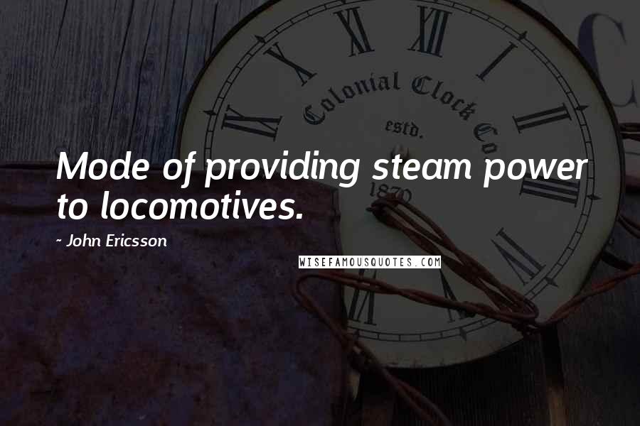 John Ericsson Quotes: Mode of providing steam power to locomotives.