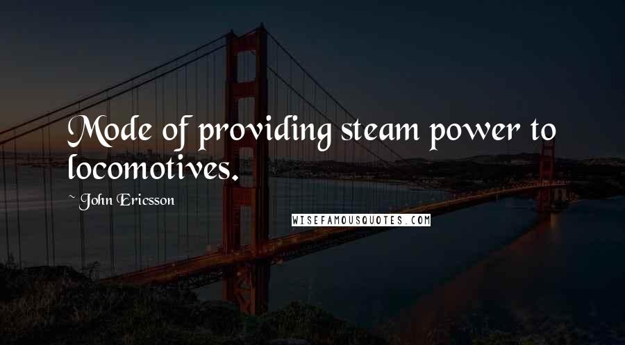 John Ericsson Quotes: Mode of providing steam power to locomotives.