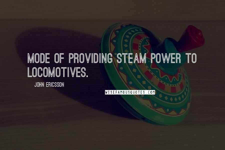 John Ericsson Quotes: Mode of providing steam power to locomotives.