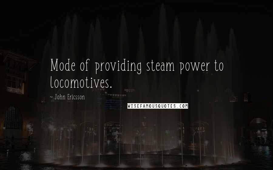 John Ericsson Quotes: Mode of providing steam power to locomotives.
