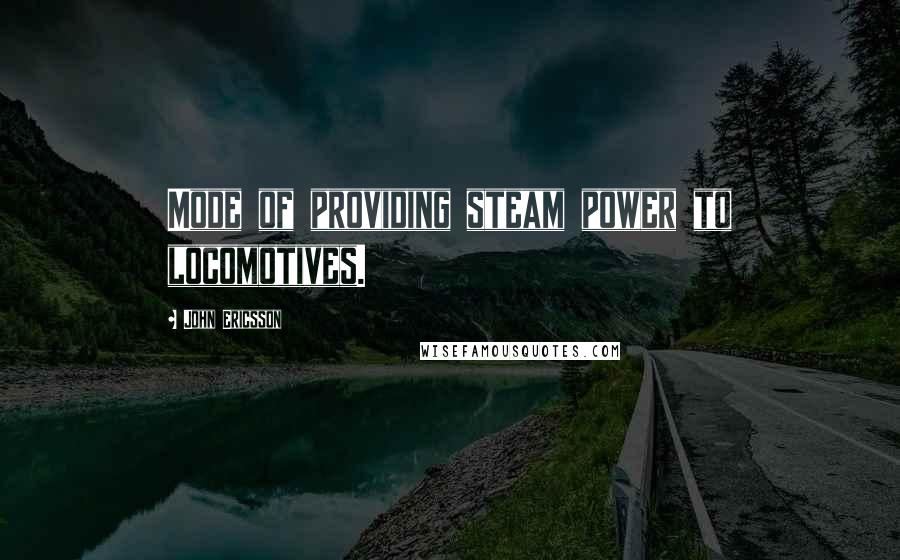 John Ericsson Quotes: Mode of providing steam power to locomotives.