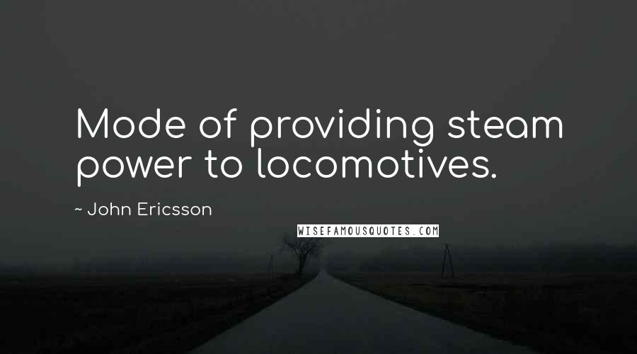 John Ericsson Quotes: Mode of providing steam power to locomotives.