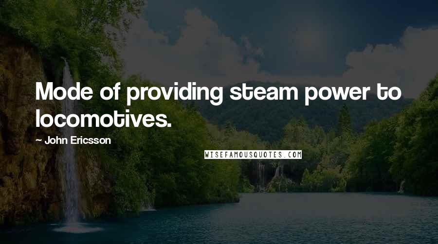 John Ericsson Quotes: Mode of providing steam power to locomotives.