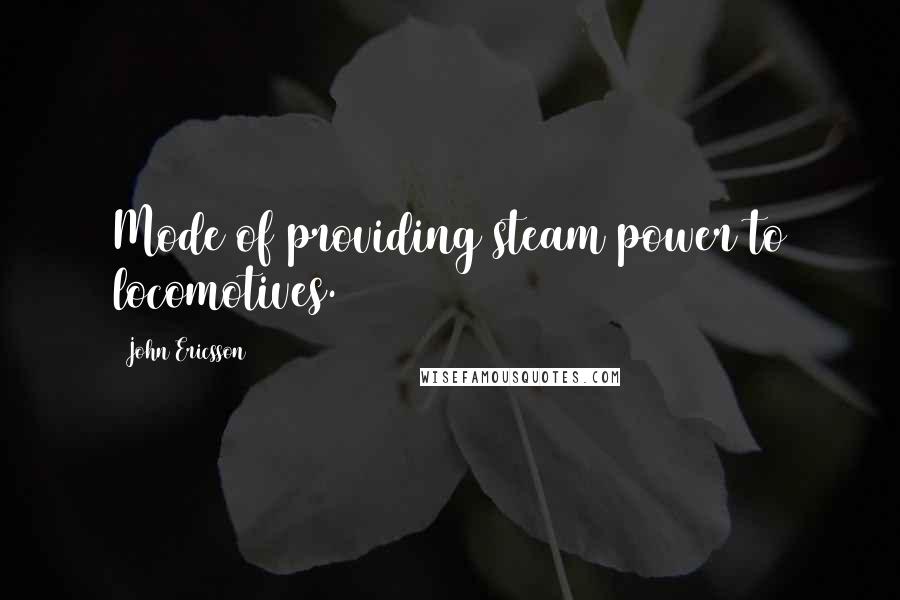 John Ericsson Quotes: Mode of providing steam power to locomotives.