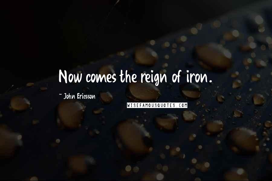 John Ericsson Quotes: Now comes the reign of iron.