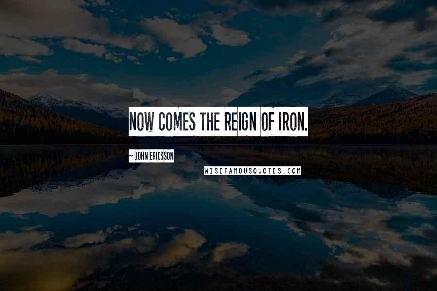 John Ericsson Quotes: Now comes the reign of iron.