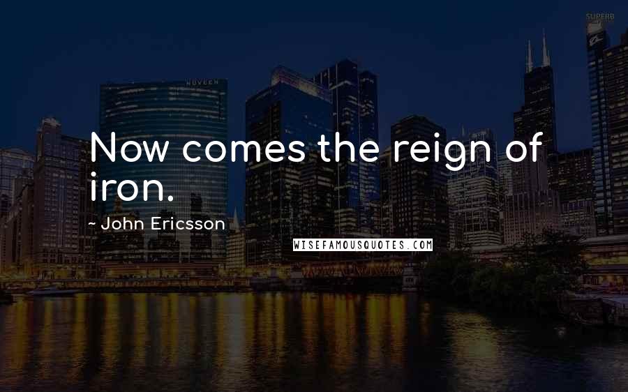 John Ericsson Quotes: Now comes the reign of iron.