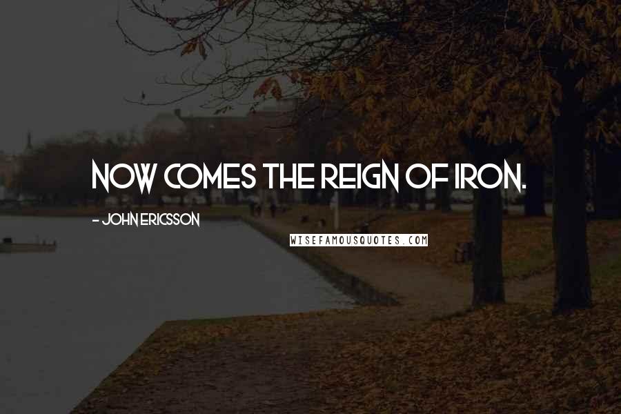John Ericsson Quotes: Now comes the reign of iron.