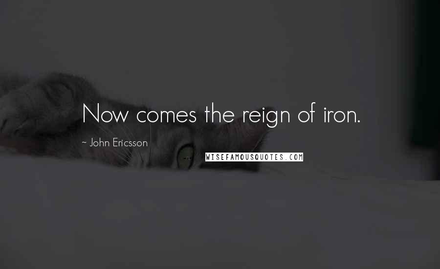 John Ericsson Quotes: Now comes the reign of iron.