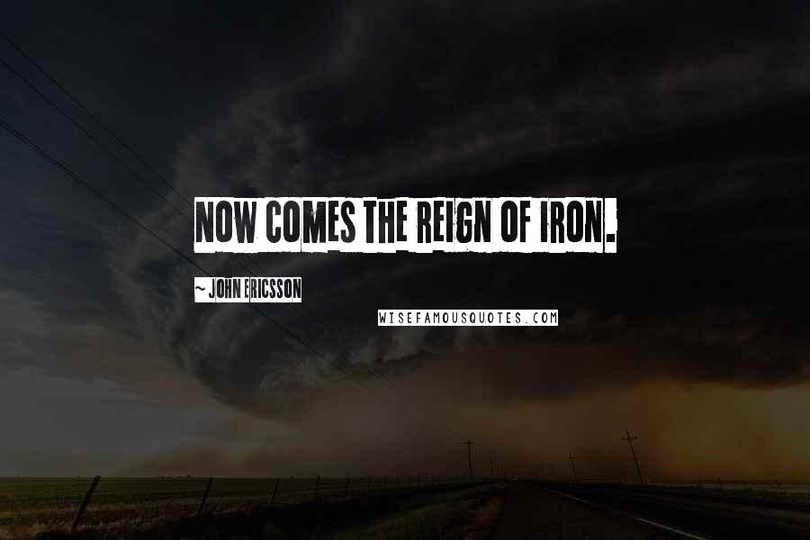 John Ericsson Quotes: Now comes the reign of iron.