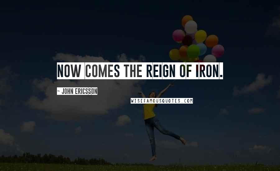 John Ericsson Quotes: Now comes the reign of iron.