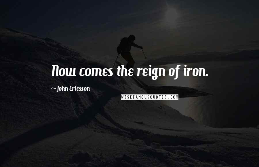 John Ericsson Quotes: Now comes the reign of iron.