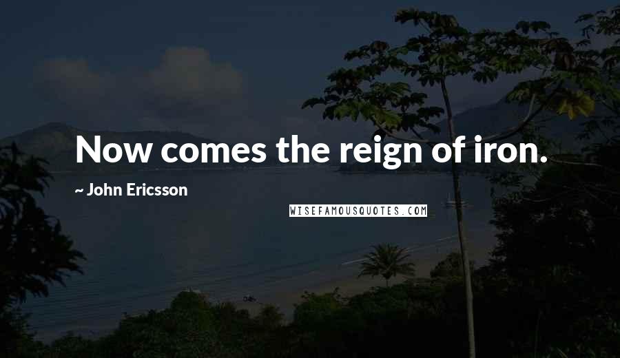 John Ericsson Quotes: Now comes the reign of iron.