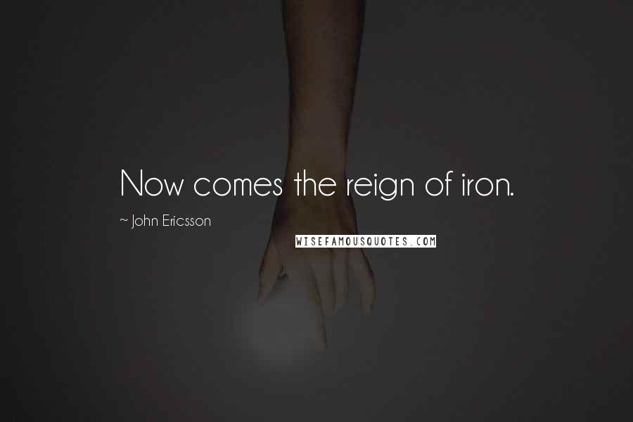 John Ericsson Quotes: Now comes the reign of iron.