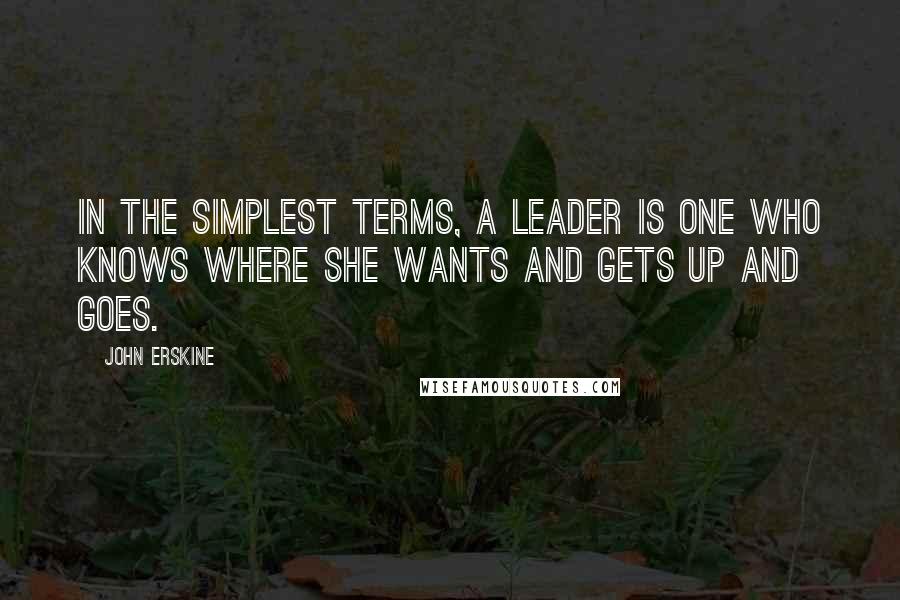 John Erskine Quotes: In the simplest terms, a leader is one who knows where she wants and gets up and goes.