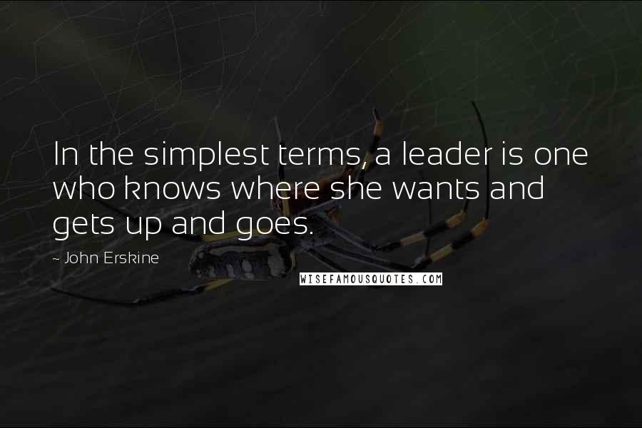 John Erskine Quotes: In the simplest terms, a leader is one who knows where she wants and gets up and goes.