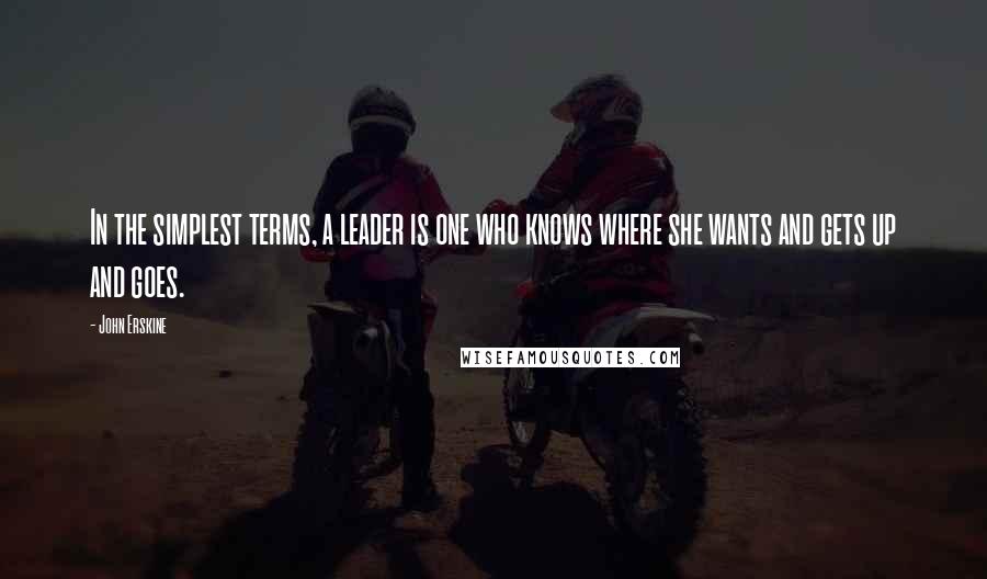 John Erskine Quotes: In the simplest terms, a leader is one who knows where she wants and gets up and goes.