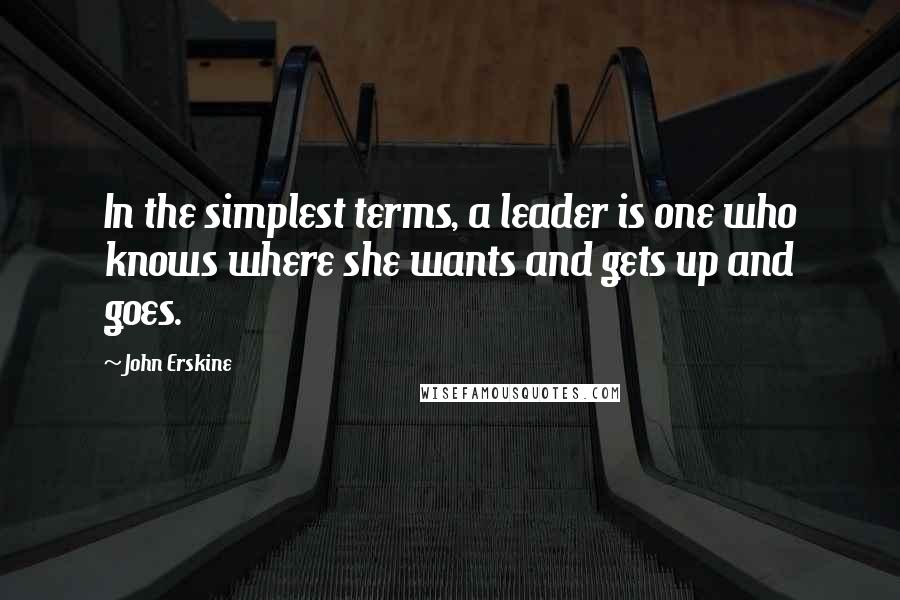 John Erskine Quotes: In the simplest terms, a leader is one who knows where she wants and gets up and goes.