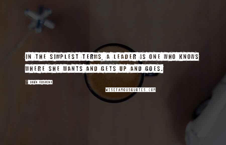 John Erskine Quotes: In the simplest terms, a leader is one who knows where she wants and gets up and goes.