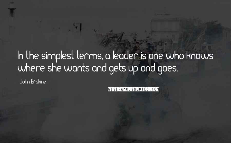 John Erskine Quotes: In the simplest terms, a leader is one who knows where she wants and gets up and goes.