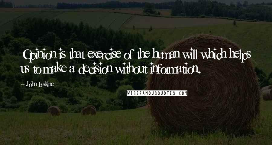 John Erskine Quotes: Opinion is that exercise of the human will which helps us to make a decision without information.