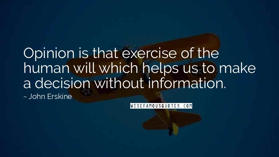 John Erskine Quotes: Opinion is that exercise of the human will which helps us to make a decision without information.