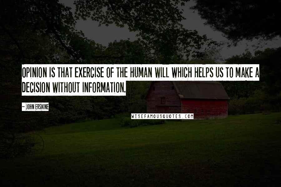 John Erskine Quotes: Opinion is that exercise of the human will which helps us to make a decision without information.