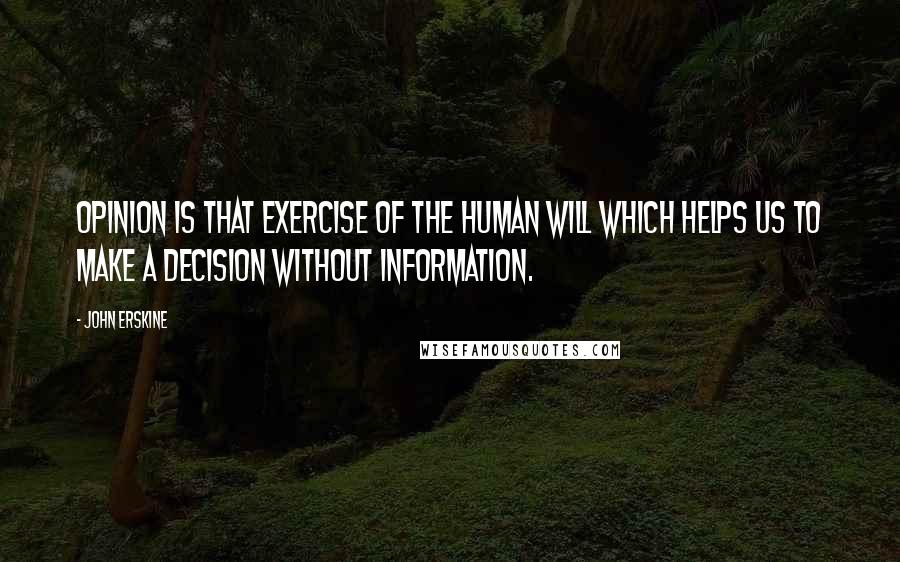 John Erskine Quotes: Opinion is that exercise of the human will which helps us to make a decision without information.