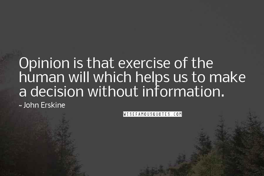 John Erskine Quotes: Opinion is that exercise of the human will which helps us to make a decision without information.