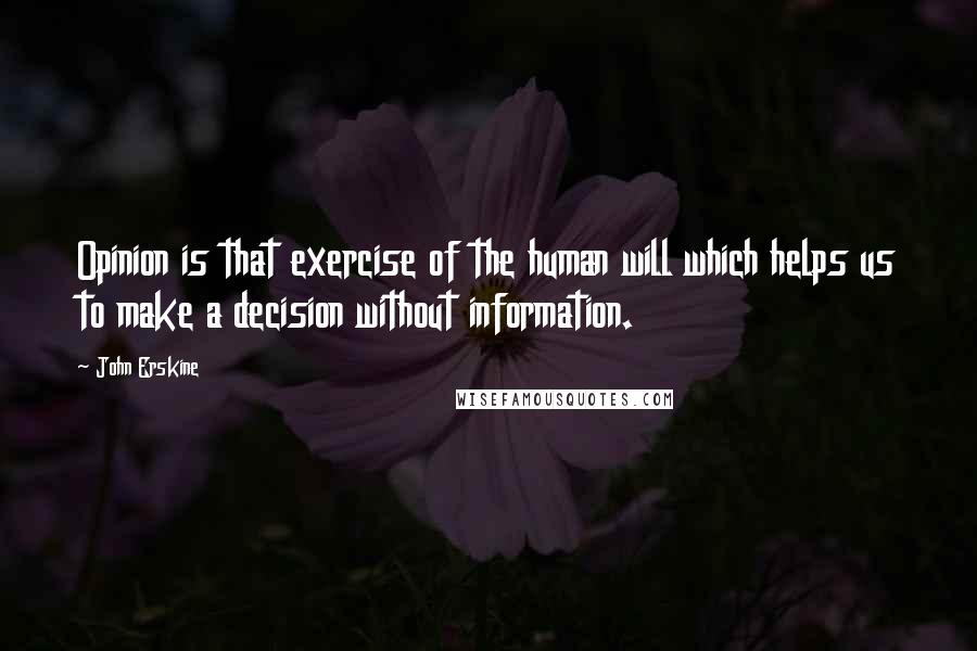 John Erskine Quotes: Opinion is that exercise of the human will which helps us to make a decision without information.