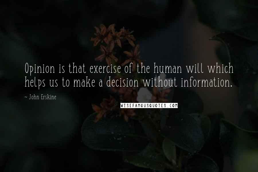 John Erskine Quotes: Opinion is that exercise of the human will which helps us to make a decision without information.