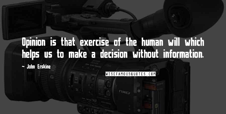 John Erskine Quotes: Opinion is that exercise of the human will which helps us to make a decision without information.