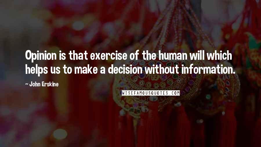 John Erskine Quotes: Opinion is that exercise of the human will which helps us to make a decision without information.