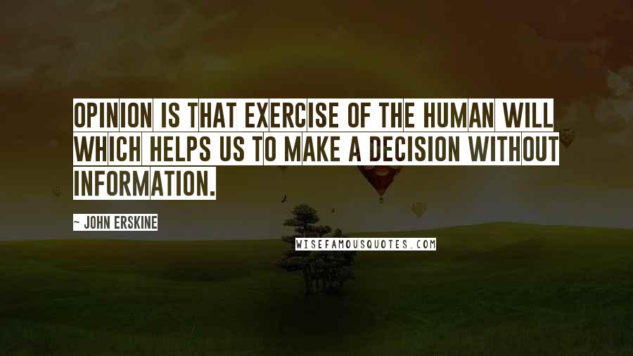 John Erskine Quotes: Opinion is that exercise of the human will which helps us to make a decision without information.