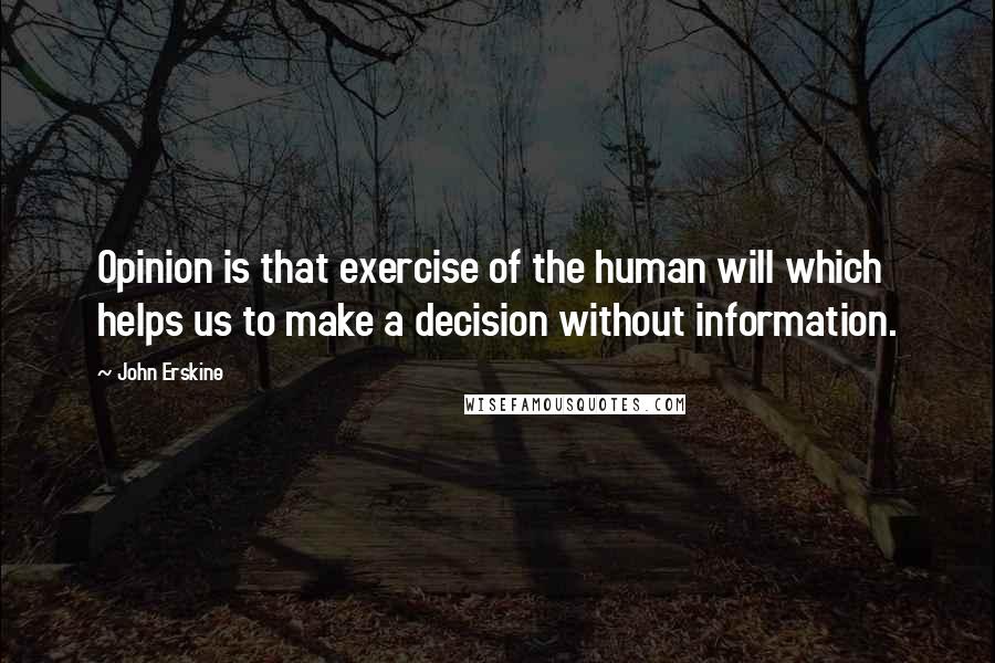 John Erskine Quotes: Opinion is that exercise of the human will which helps us to make a decision without information.