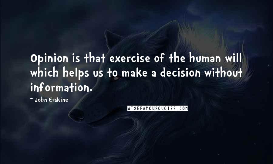 John Erskine Quotes: Opinion is that exercise of the human will which helps us to make a decision without information.