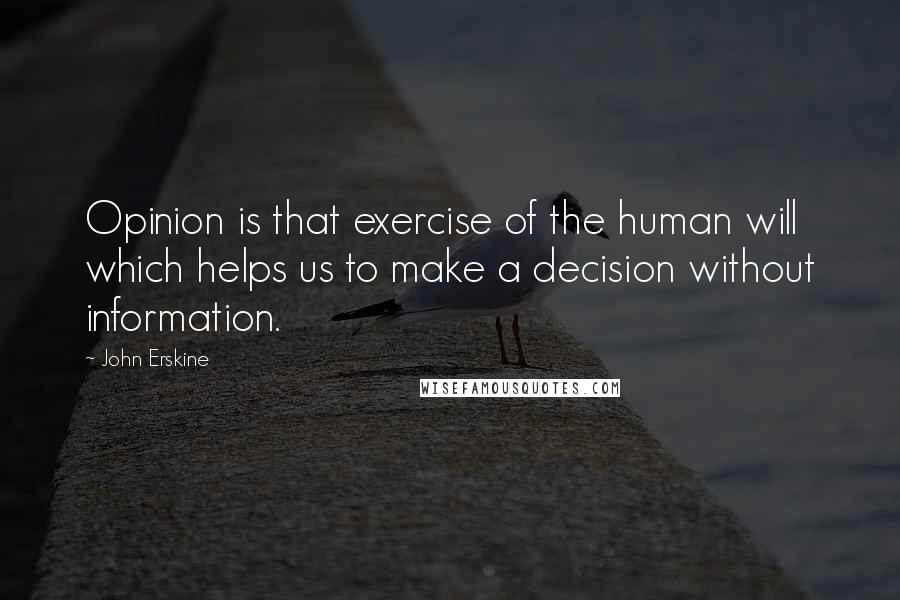 John Erskine Quotes: Opinion is that exercise of the human will which helps us to make a decision without information.