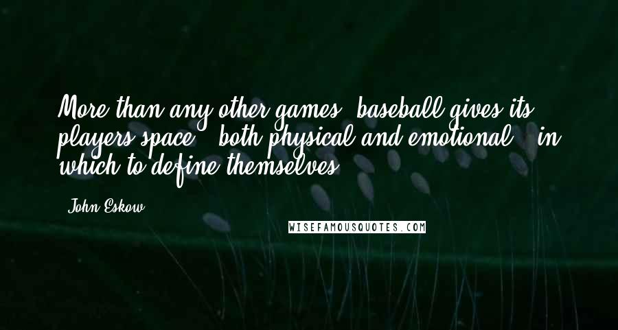 John Eskow Quotes: More than any other games, baseball gives its players space - both physical and emotional - in which to define themselves.