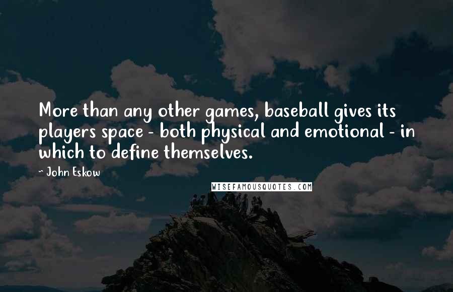 John Eskow Quotes: More than any other games, baseball gives its players space - both physical and emotional - in which to define themselves.