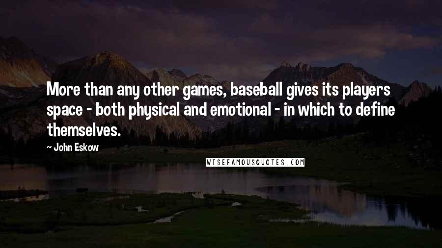 John Eskow Quotes: More than any other games, baseball gives its players space - both physical and emotional - in which to define themselves.