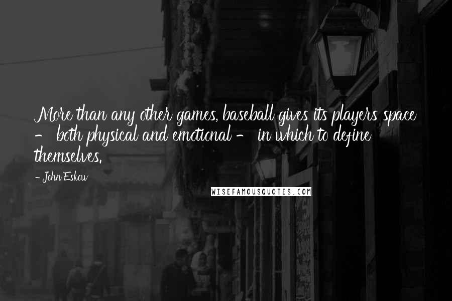 John Eskow Quotes: More than any other games, baseball gives its players space - both physical and emotional - in which to define themselves.