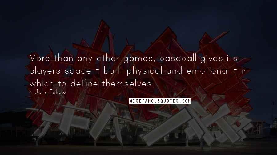 John Eskow Quotes: More than any other games, baseball gives its players space - both physical and emotional - in which to define themselves.