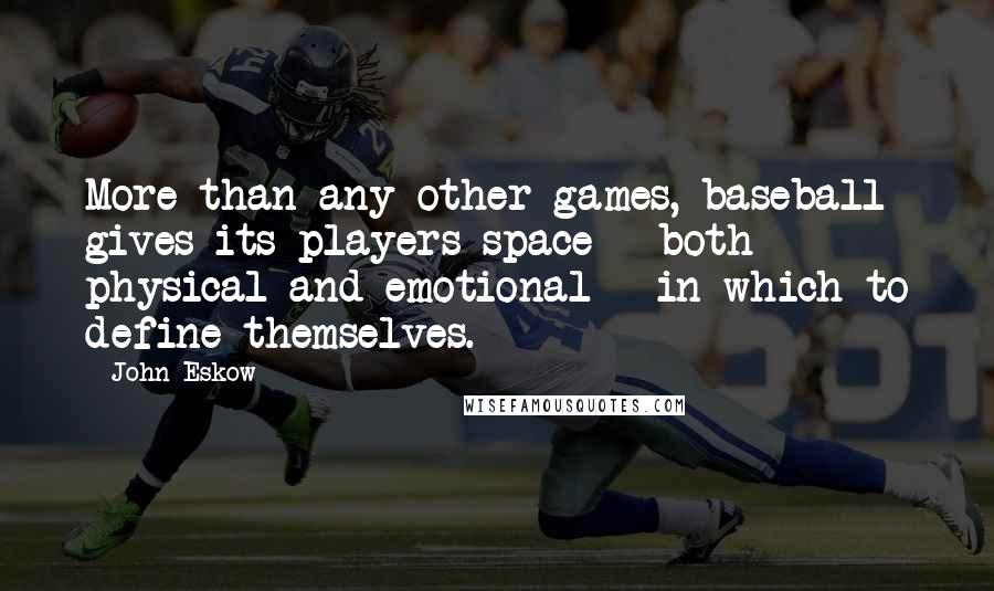 John Eskow Quotes: More than any other games, baseball gives its players space - both physical and emotional - in which to define themselves.