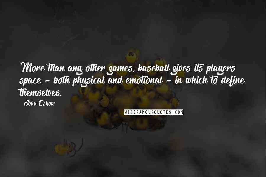 John Eskow Quotes: More than any other games, baseball gives its players space - both physical and emotional - in which to define themselves.