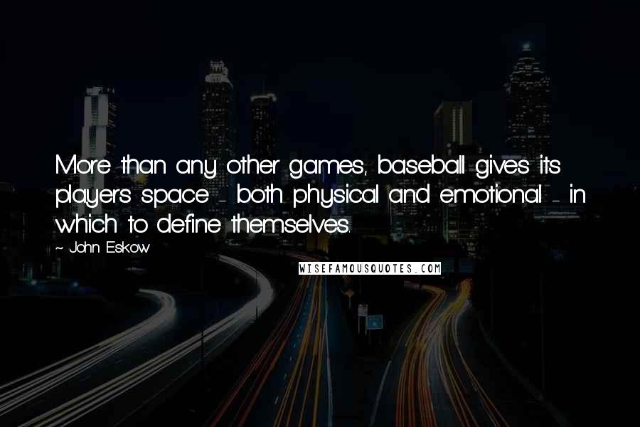 John Eskow Quotes: More than any other games, baseball gives its players space - both physical and emotional - in which to define themselves.