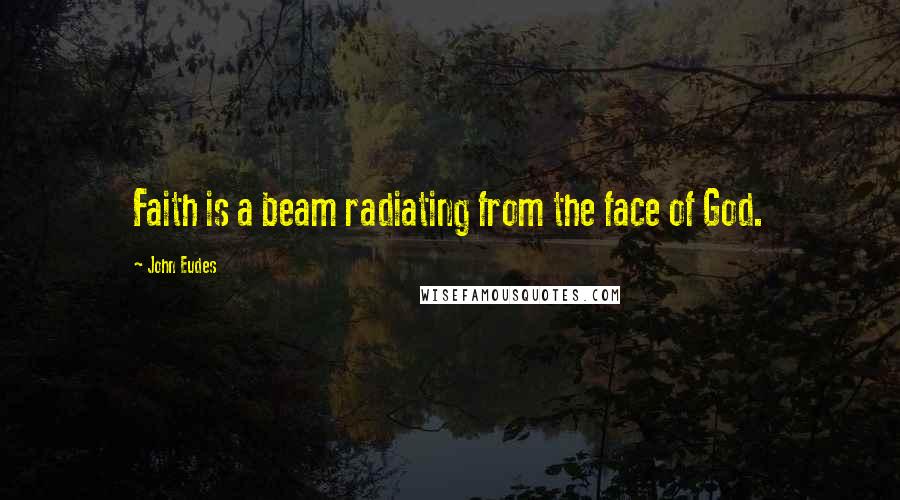 John Eudes Quotes: Faith is a beam radiating from the face of God.