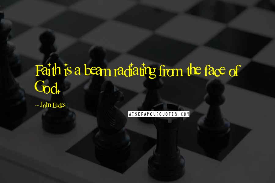 John Eudes Quotes: Faith is a beam radiating from the face of God.